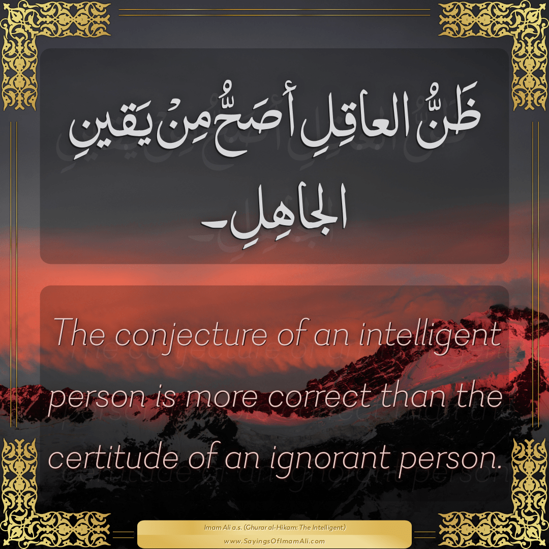 The conjecture of an intelligent person is more correct than the certitude...